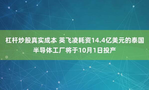 杠杆炒股真实成本 英飞凌耗资14.4亿美元的泰国半导体工厂将于10月1日投产