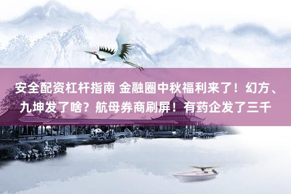 安全配资杠杆指南 金融圈中秋福利来了！幻方、九坤发了啥？航母券商刷屏！有药企发了三千