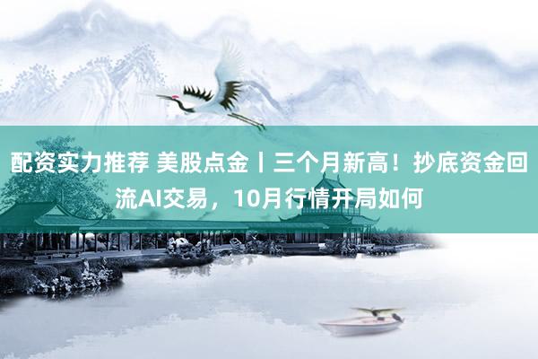 配资实力推荐 美股点金丨三个月新高！抄底资金回流AI交易，10月行情开局如何