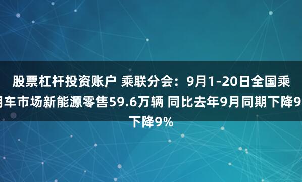 股票杠杆投资账户 乘联分会：9月1-20日全国乘用车市场新能源零售59.6万辆 同比去年9月同期下降9%