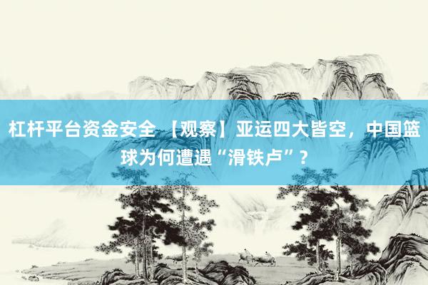 杠杆平台资金安全 【观察】亚运四大皆空，中国篮球为何遭遇“滑铁卢”？